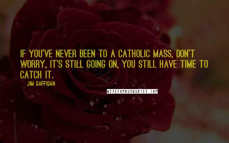 Jim Gaffigan Quotes: If you've never been to a Catholic Mass, don't worry, it's still going on, you still have time to catch it.