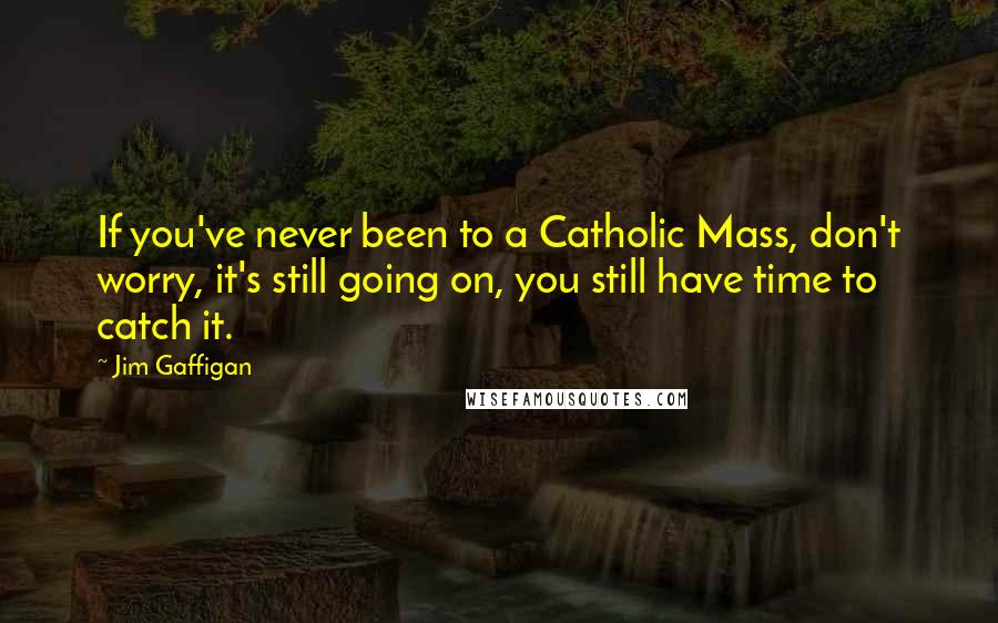 Jim Gaffigan Quotes: If you've never been to a Catholic Mass, don't worry, it's still going on, you still have time to catch it.