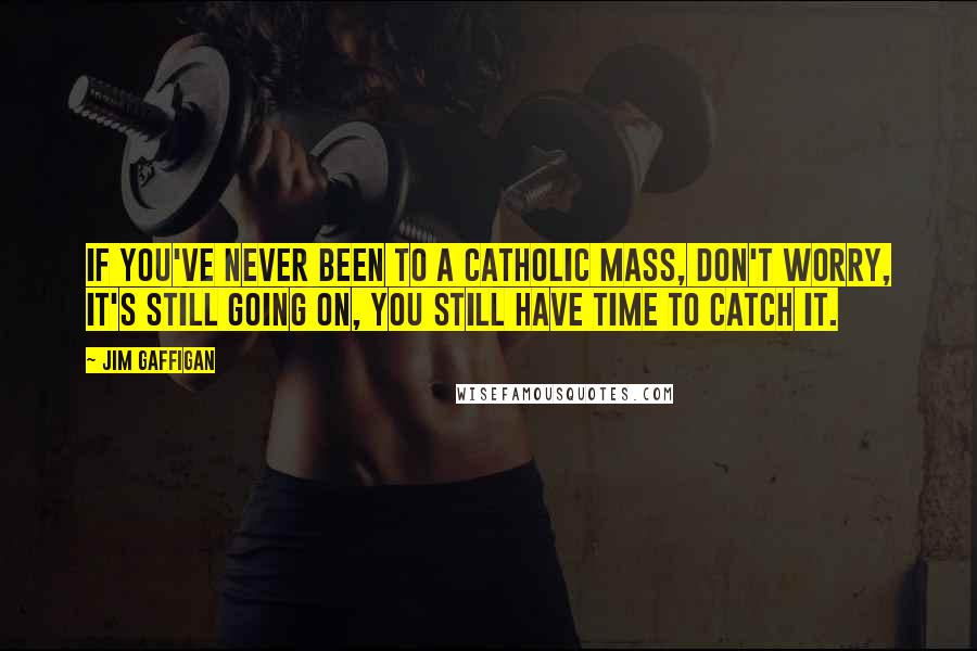 Jim Gaffigan Quotes: If you've never been to a Catholic Mass, don't worry, it's still going on, you still have time to catch it.