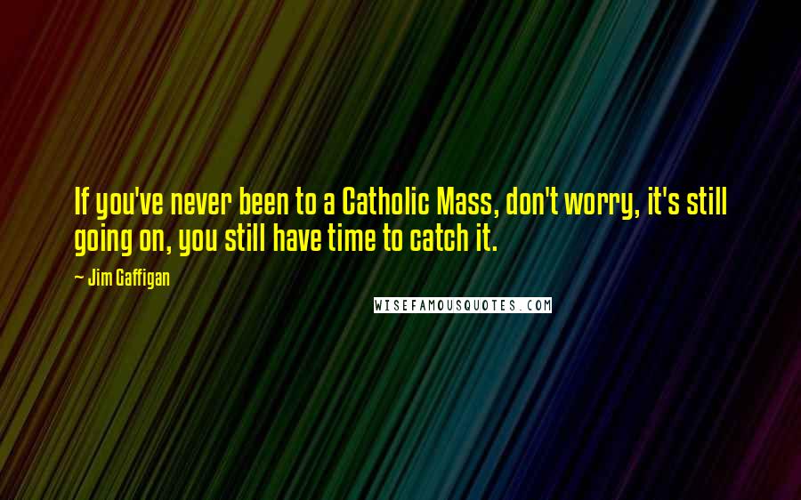 Jim Gaffigan Quotes: If you've never been to a Catholic Mass, don't worry, it's still going on, you still have time to catch it.