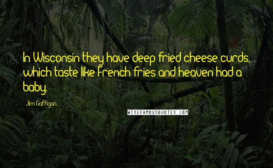 Jim Gaffigan Quotes: In Wisconsin they have deep-fried cheese curds, which taste like French fries and heaven had a baby.