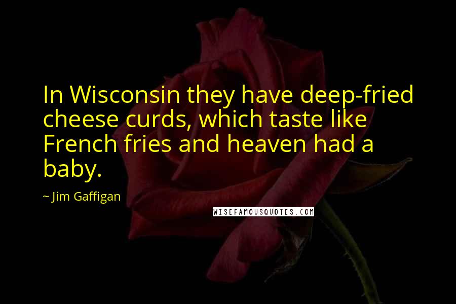 Jim Gaffigan Quotes: In Wisconsin they have deep-fried cheese curds, which taste like French fries and heaven had a baby.