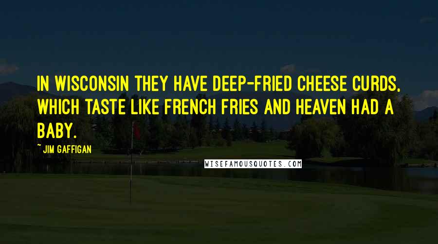 Jim Gaffigan Quotes: In Wisconsin they have deep-fried cheese curds, which taste like French fries and heaven had a baby.