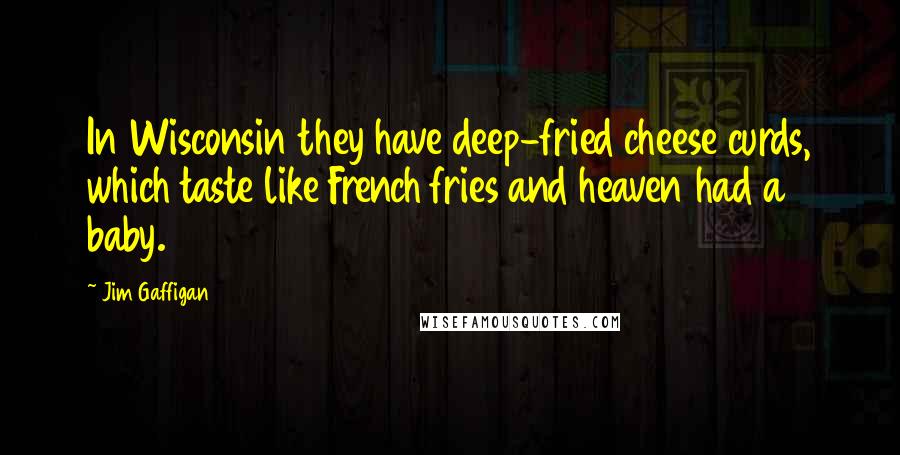 Jim Gaffigan Quotes: In Wisconsin they have deep-fried cheese curds, which taste like French fries and heaven had a baby.