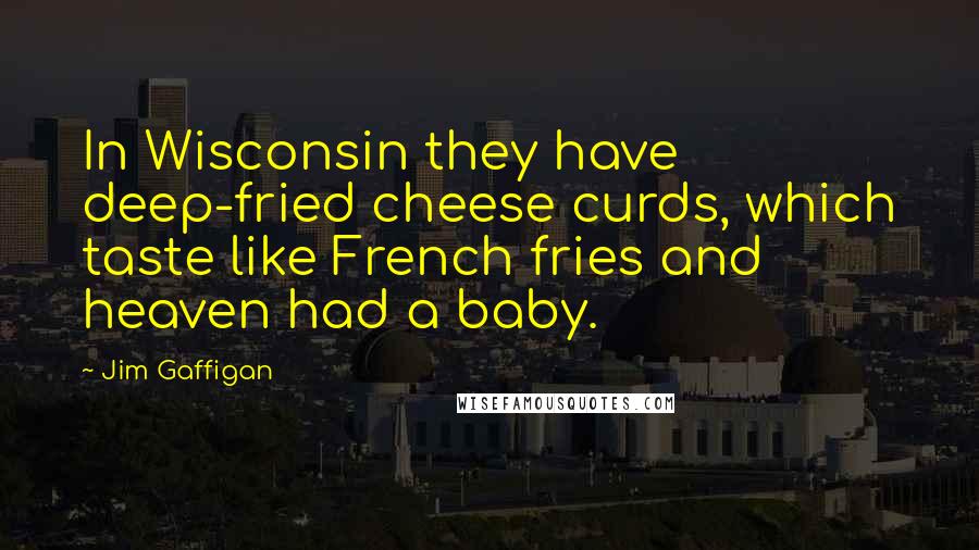 Jim Gaffigan Quotes: In Wisconsin they have deep-fried cheese curds, which taste like French fries and heaven had a baby.