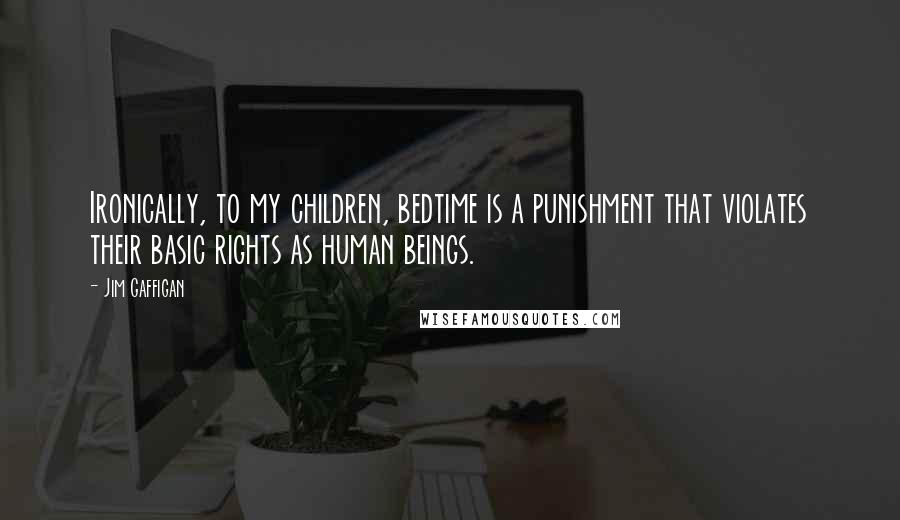 Jim Gaffigan Quotes: Ironically, to my children, bedtime is a punishment that violates their basic rights as human beings.