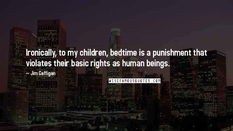 Jim Gaffigan Quotes: Ironically, to my children, bedtime is a punishment that violates their basic rights as human beings.