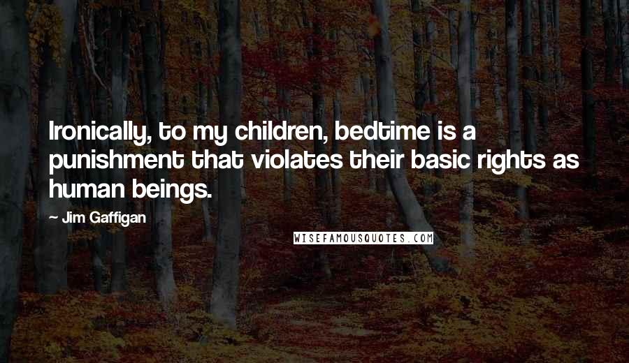 Jim Gaffigan Quotes: Ironically, to my children, bedtime is a punishment that violates their basic rights as human beings.