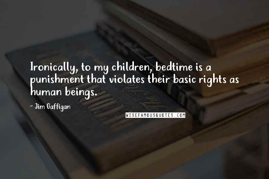 Jim Gaffigan Quotes: Ironically, to my children, bedtime is a punishment that violates their basic rights as human beings.