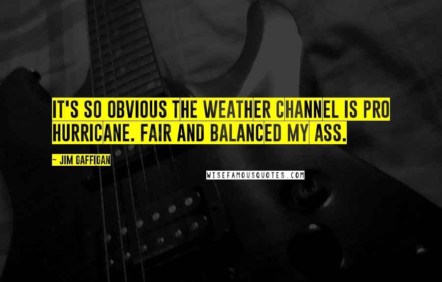 Jim Gaffigan Quotes: It's so obvious The Weather Channel is pro hurricane. Fair and balanced my ass.