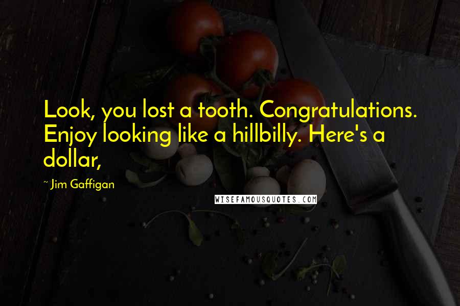 Jim Gaffigan Quotes: Look, you lost a tooth. Congratulations. Enjoy looking like a hillbilly. Here's a dollar,
