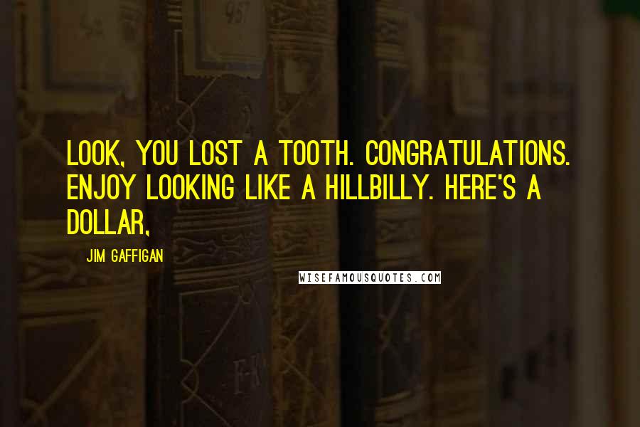 Jim Gaffigan Quotes: Look, you lost a tooth. Congratulations. Enjoy looking like a hillbilly. Here's a dollar,