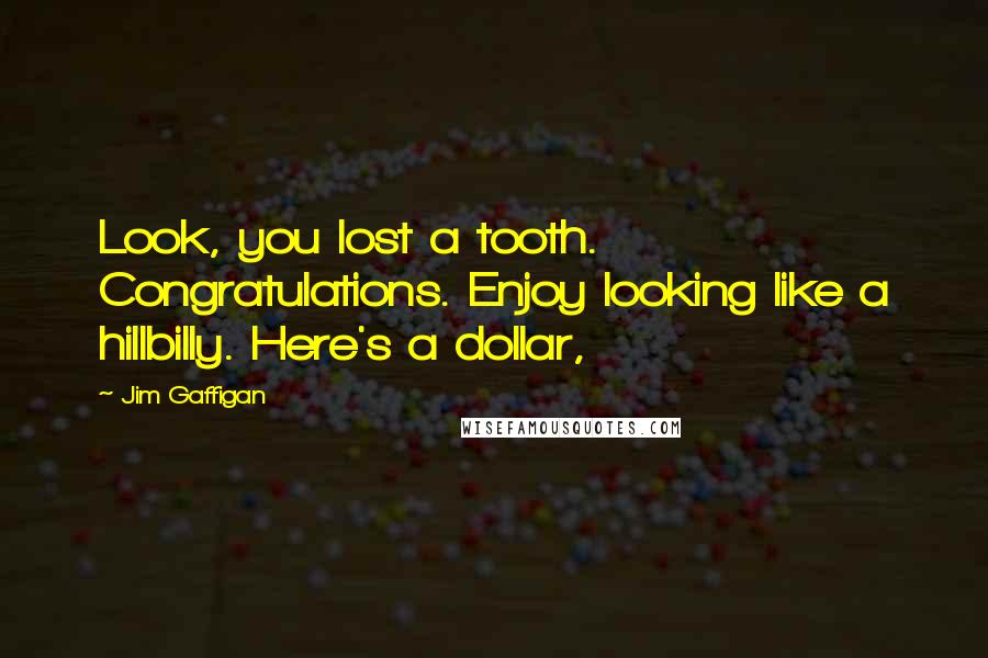 Jim Gaffigan Quotes: Look, you lost a tooth. Congratulations. Enjoy looking like a hillbilly. Here's a dollar,