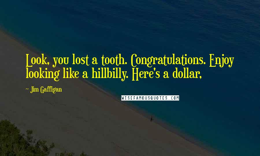 Jim Gaffigan Quotes: Look, you lost a tooth. Congratulations. Enjoy looking like a hillbilly. Here's a dollar,