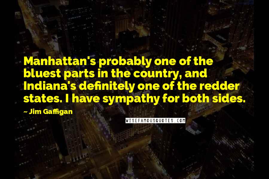 Jim Gaffigan Quotes: Manhattan's probably one of the bluest parts in the country, and Indiana's definitely one of the redder states. I have sympathy for both sides.