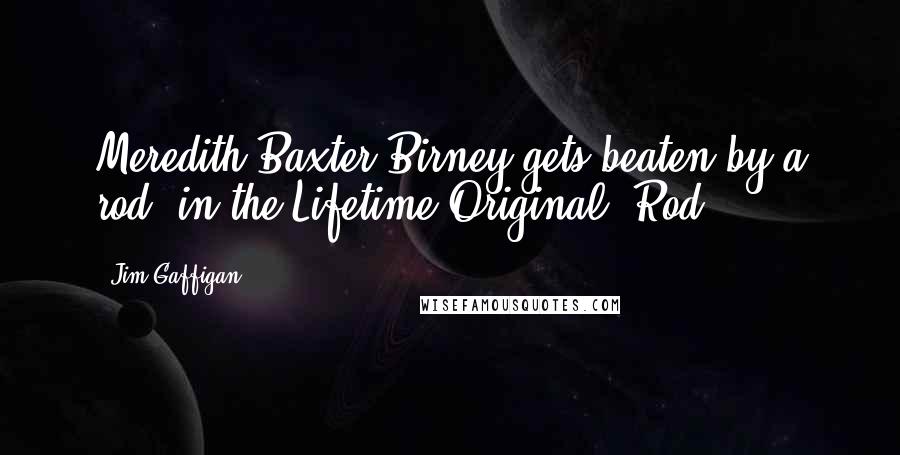 Jim Gaffigan Quotes: Meredith Baxter Birney gets beaten by a rod, in the Lifetime Original, Rod.