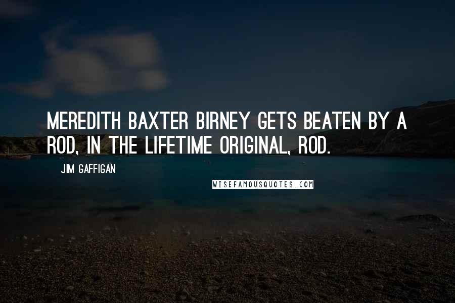 Jim Gaffigan Quotes: Meredith Baxter Birney gets beaten by a rod, in the Lifetime Original, Rod.