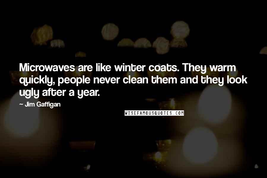 Jim Gaffigan Quotes: Microwaves are like winter coats. They warm quickly, people never clean them and they look ugly after a year.