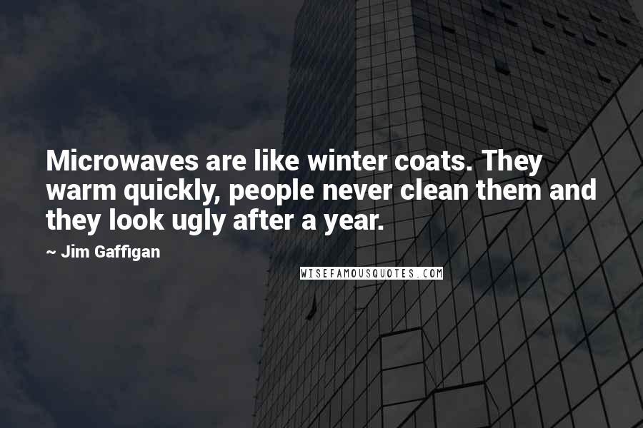 Jim Gaffigan Quotes: Microwaves are like winter coats. They warm quickly, people never clean them and they look ugly after a year.