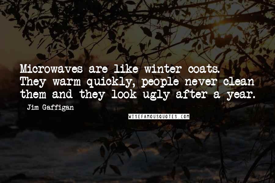 Jim Gaffigan Quotes: Microwaves are like winter coats. They warm quickly, people never clean them and they look ugly after a year.