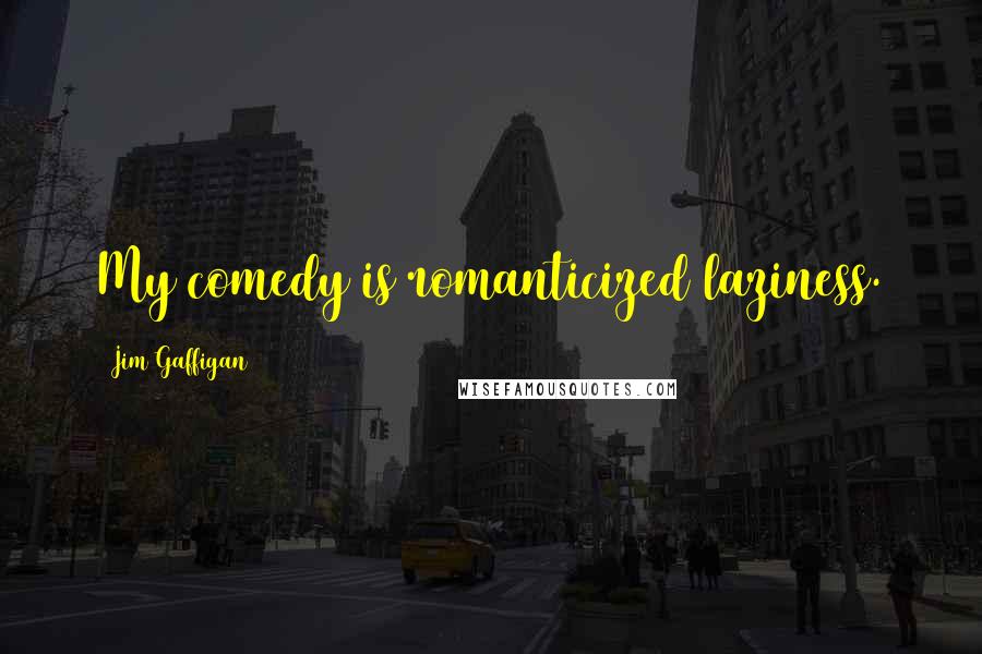 Jim Gaffigan Quotes: My comedy is romanticized laziness.