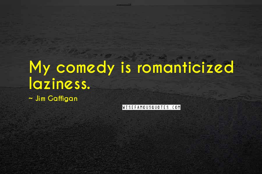Jim Gaffigan Quotes: My comedy is romanticized laziness.