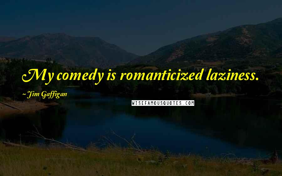 Jim Gaffigan Quotes: My comedy is romanticized laziness.