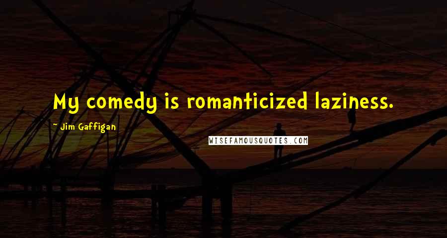 Jim Gaffigan Quotes: My comedy is romanticized laziness.