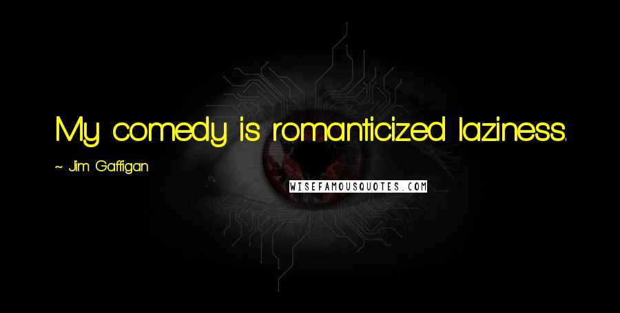 Jim Gaffigan Quotes: My comedy is romanticized laziness.
