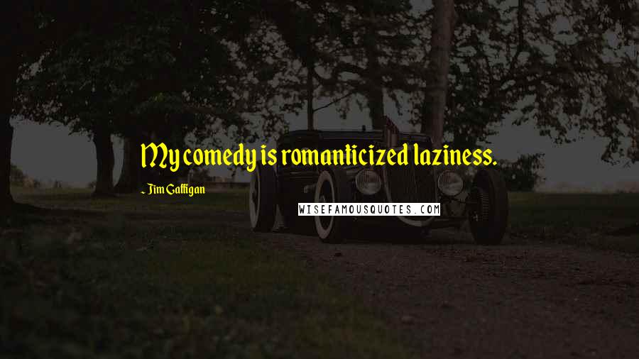 Jim Gaffigan Quotes: My comedy is romanticized laziness.