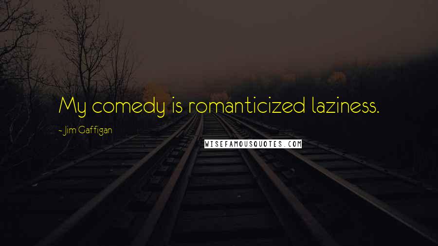Jim Gaffigan Quotes: My comedy is romanticized laziness.