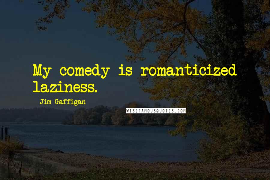 Jim Gaffigan Quotes: My comedy is romanticized laziness.