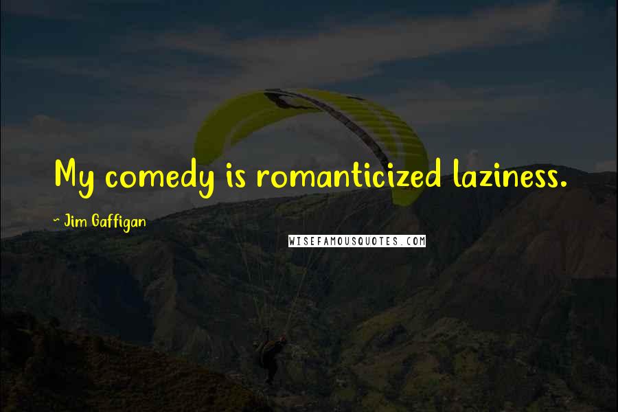 Jim Gaffigan Quotes: My comedy is romanticized laziness.
