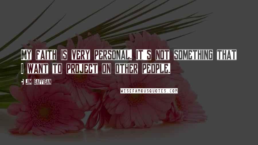 Jim Gaffigan Quotes: My faith is very personal. It's not something that I want to project on other people.