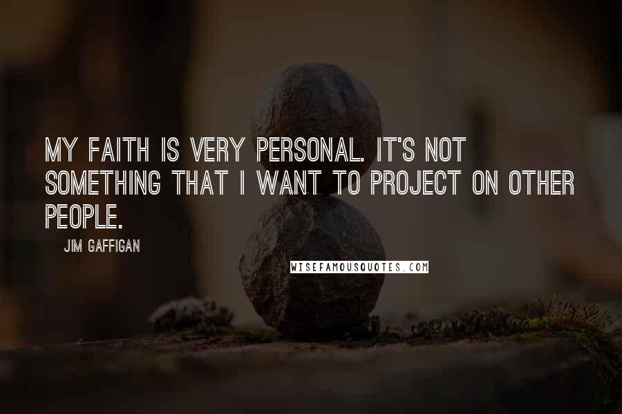 Jim Gaffigan Quotes: My faith is very personal. It's not something that I want to project on other people.