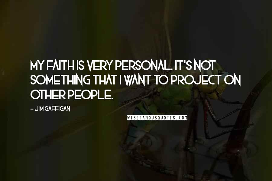 Jim Gaffigan Quotes: My faith is very personal. It's not something that I want to project on other people.
