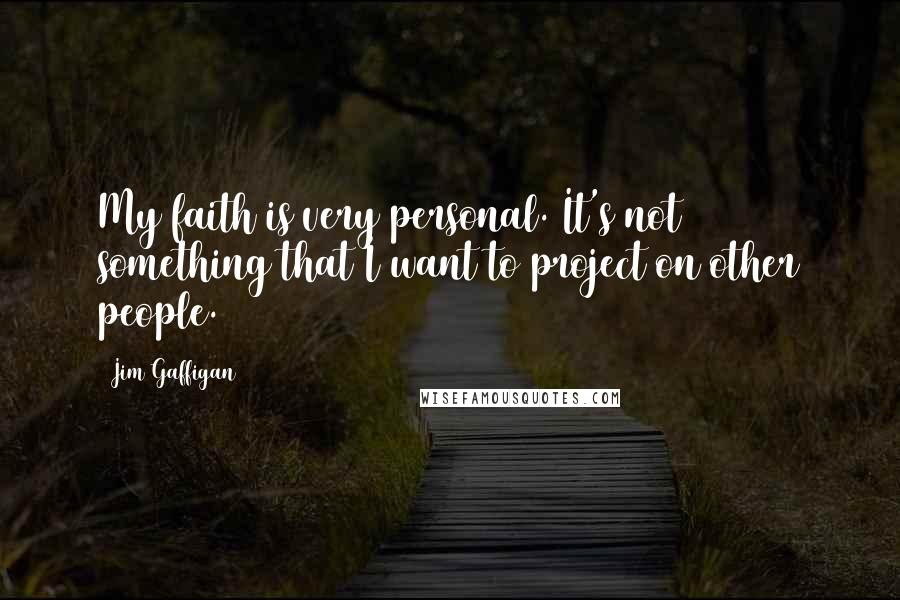 Jim Gaffigan Quotes: My faith is very personal. It's not something that I want to project on other people.