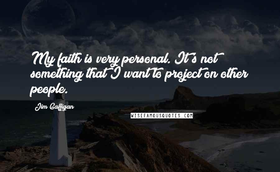 Jim Gaffigan Quotes: My faith is very personal. It's not something that I want to project on other people.
