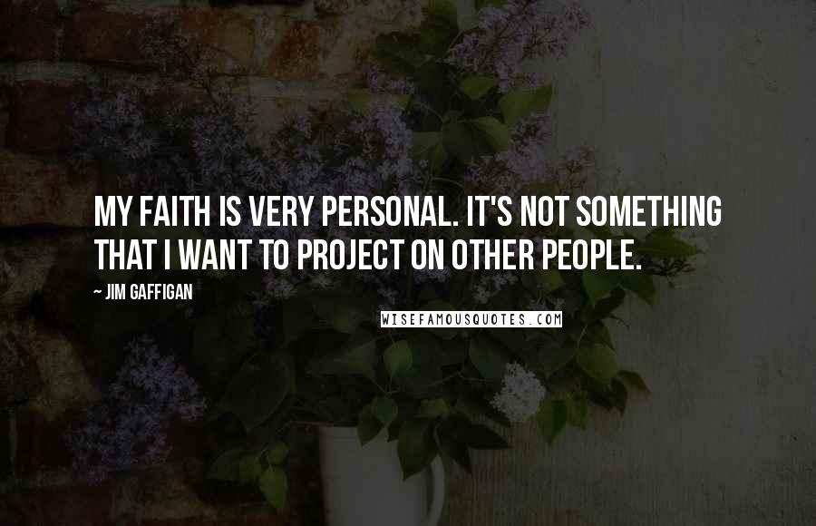 Jim Gaffigan Quotes: My faith is very personal. It's not something that I want to project on other people.