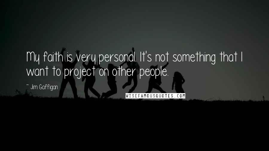 Jim Gaffigan Quotes: My faith is very personal. It's not something that I want to project on other people.