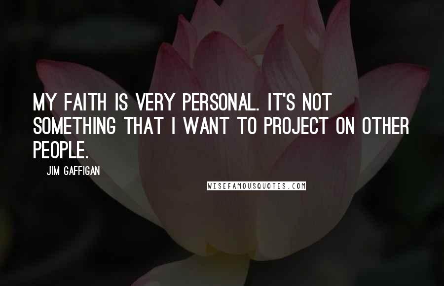 Jim Gaffigan Quotes: My faith is very personal. It's not something that I want to project on other people.
