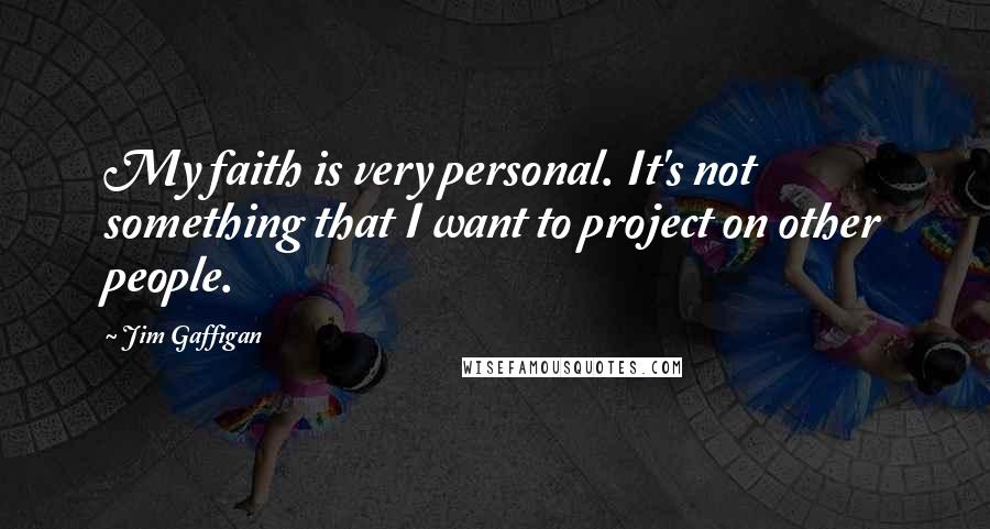 Jim Gaffigan Quotes: My faith is very personal. It's not something that I want to project on other people.