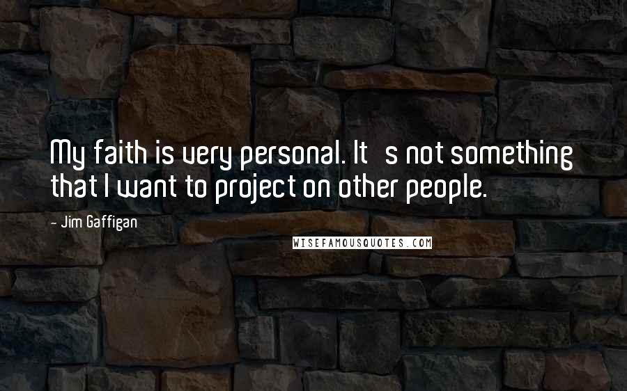 Jim Gaffigan Quotes: My faith is very personal. It's not something that I want to project on other people.