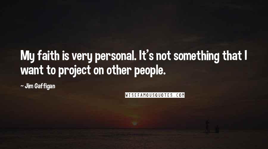 Jim Gaffigan Quotes: My faith is very personal. It's not something that I want to project on other people.
