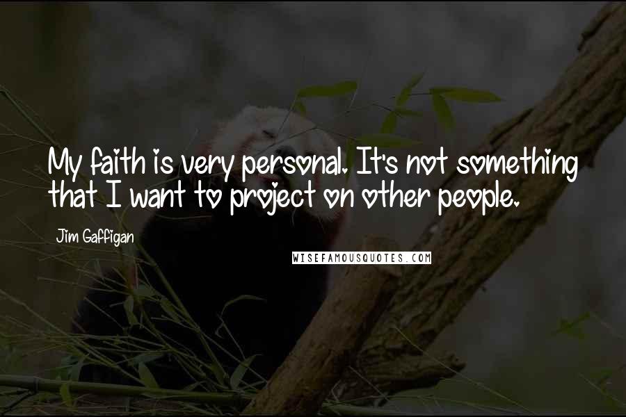 Jim Gaffigan Quotes: My faith is very personal. It's not something that I want to project on other people.