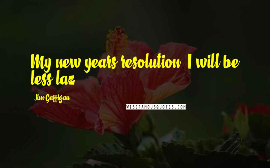 Jim Gaffigan Quotes: My new years resolution? I will be less laz ...