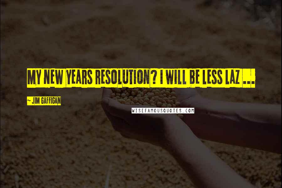 Jim Gaffigan Quotes: My new years resolution? I will be less laz ...