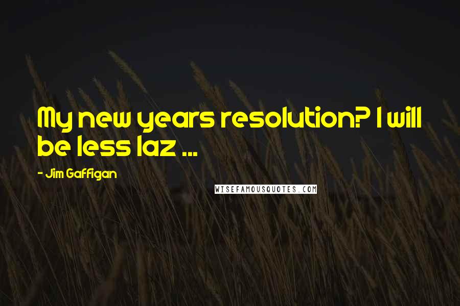 Jim Gaffigan Quotes: My new years resolution? I will be less laz ...