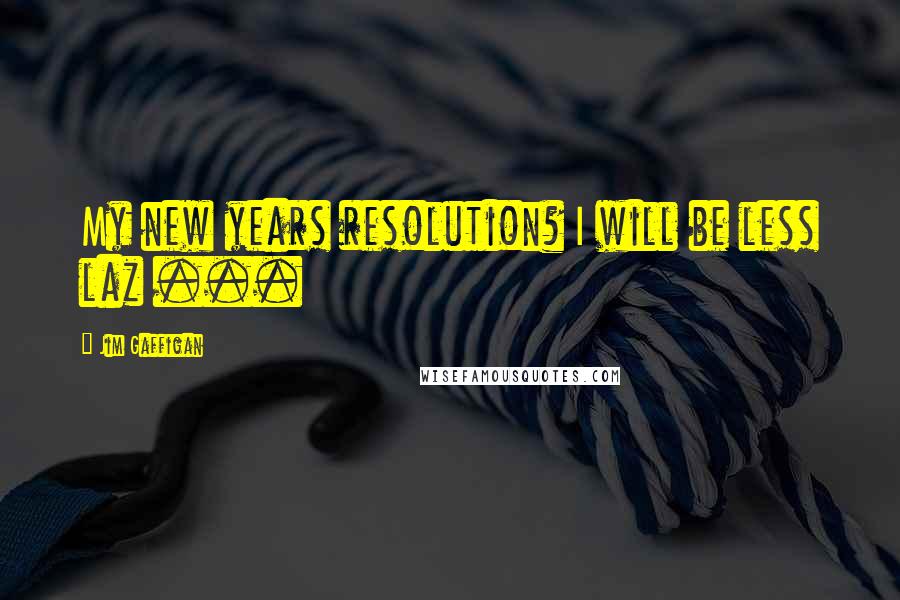 Jim Gaffigan Quotes: My new years resolution? I will be less laz ...