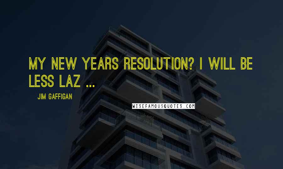 Jim Gaffigan Quotes: My new years resolution? I will be less laz ...